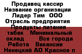 Продавец-кассир › Название организации ­ Лидер Тим, ООО › Отрасль предприятия ­ Продукты питания, табак › Минимальный оклад ­ 1 - Все города Работа » Вакансии   . Ненецкий АО,Красное п.